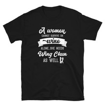 A Woman Cannot Survive On Wine Alone She Needs Wing Chun As Well T-shirt - $19.99