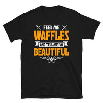 Feed me Waffles and Tell Me I'm Beautiful T-shirt - $19.99