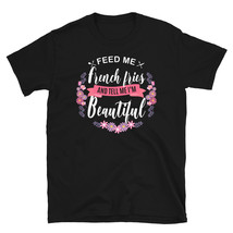 Feed me French Fries Shirt and Tell Me I'm Beautiful T-shirt - $19.99