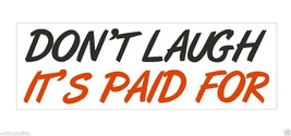 Dont Laugh Its Paid For Funny Bumper Sticker or Helmet Sticker D420 Auto VAN - $1.39