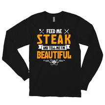 Feed me Steak and Tell Me I'm Beautiful Long sleeve t-shirt - $29.99